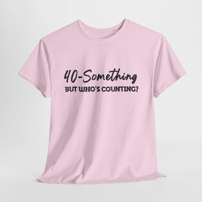 40-SOMETHING, BUT WHO'S COUNTING Unisex Heavy Cotton Tee