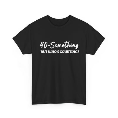 40-SOMETHING, BUT WHO'S COUNTING Unisex Heavy Cotton Tee